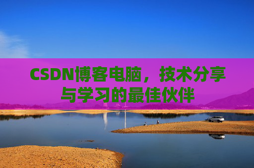 CSDN博客电脑，技术分享与学习的最佳伙伴