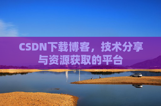 CSDN下载博客，技术分享与资源获取的平台